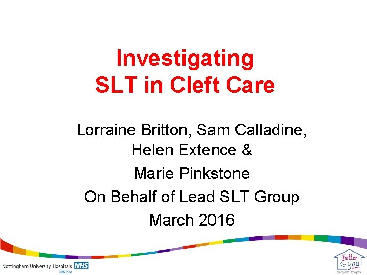 Investigating SLT in Cleft Care Lorraine Britton, Sam Calladine, Helen Extence & Marie Pinkstone