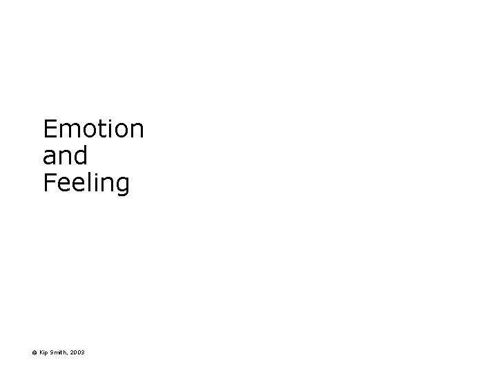 Emotion and Feeling © Kip Smith, 2003 Emotion and Feeling © Kip Smith, 2003