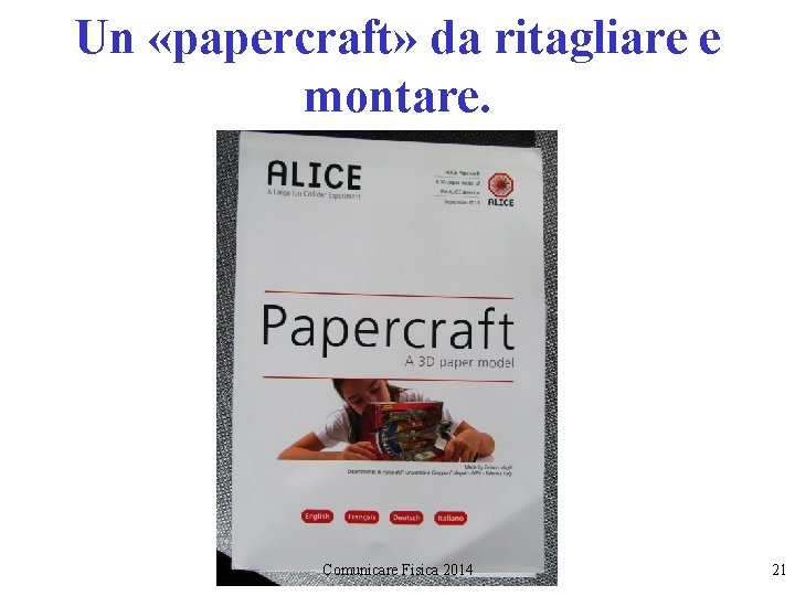 Un «papercraft» da ritagliare e montare. Comunicare Fisica 2014 21 