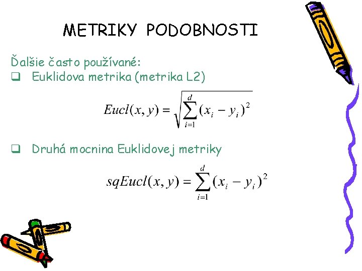 METRIKY PODOBNOSTI Ďalšie často používané: q Euklidova metrika (metrika L 2) q Druhá mocnina