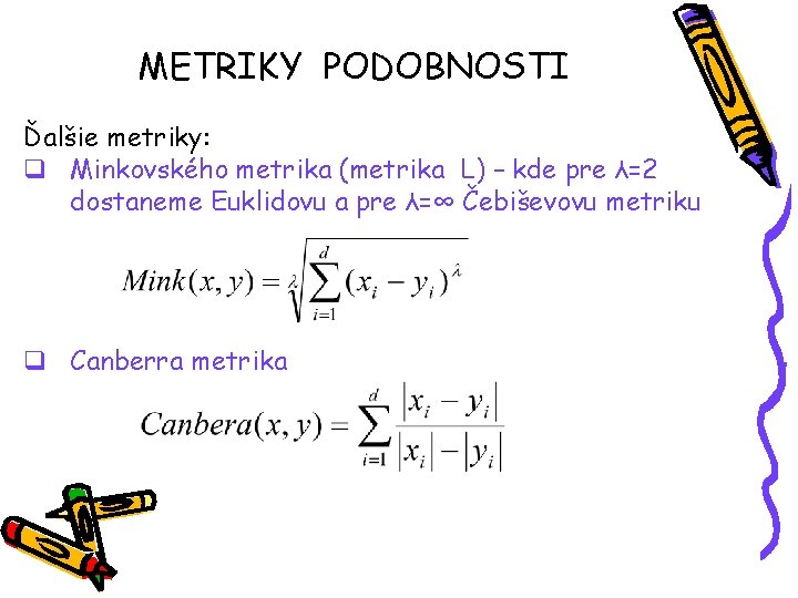 METRIKY PODOBNOSTI Ďalšie metriky: q Minkovského metrika (metrika L) – kde pre λ=2 dostaneme