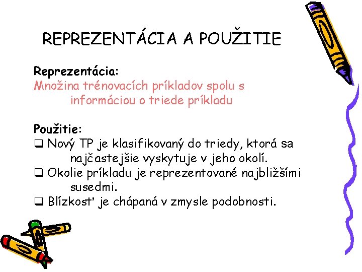 REPREZENTÁCIA A POUŽITIE Reprezentácia: Množina trénovacích príkladov spolu s informáciou o triede príkladu Použitie: