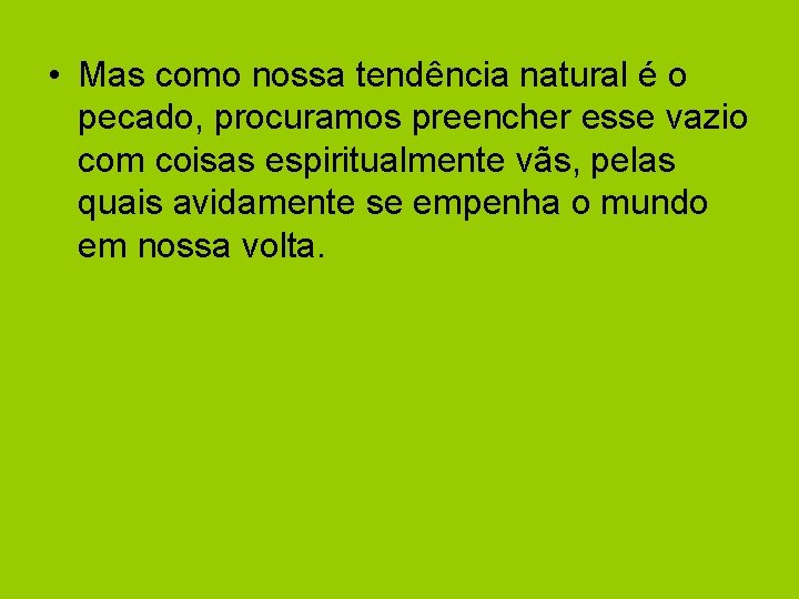  • Mas como nossa tendência natural é o pecado, procuramos preencher esse vazio