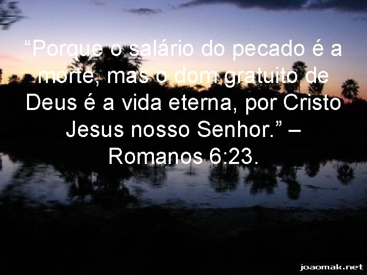 “Porque o salário do pecado é a morte, mas o dom gratuito de Deus