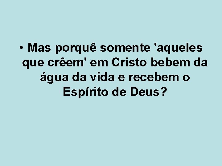  • Mas porquê somente 'aqueles que crêem' em Cristo bebem da água da