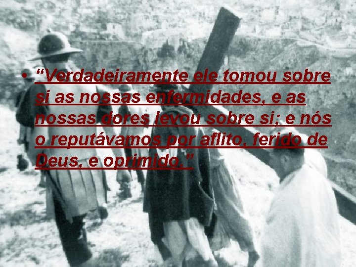  • “Verdadeiramente ele tomou sobre si as nossas enfermidades, e as nossas dores