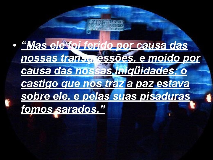  • “Mas ele foi ferido por causa das nossas transgressões, e moído por
