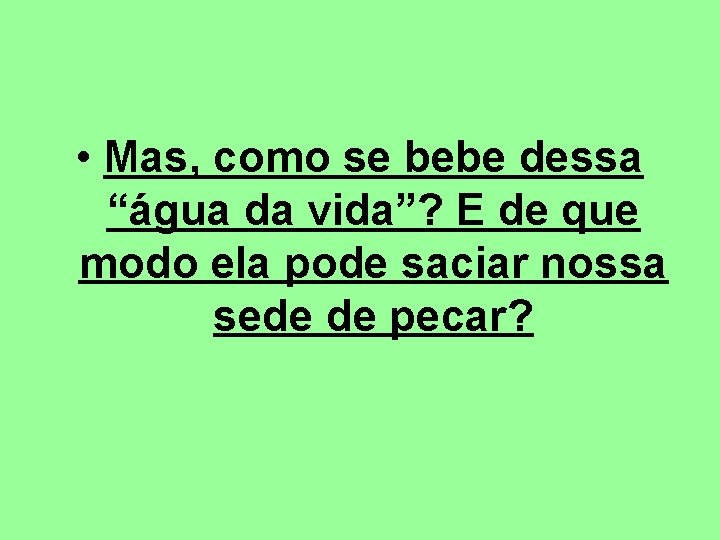 • Mas, como se bebe dessa “água da vida”? E de que modo