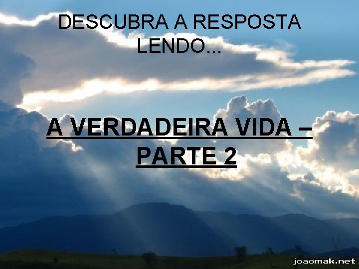 DESCUBRA A RESPOSTA LENDO. . . A VERDADEIRA VIDA – PARTE 2 