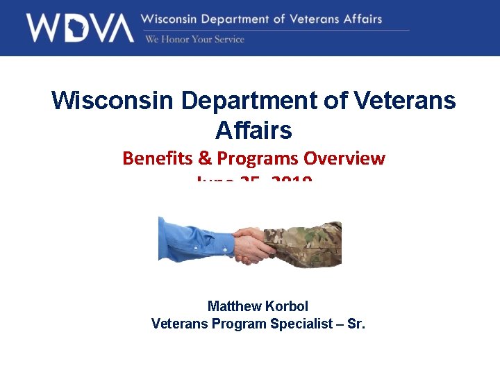 Wisconsin Department of Veterans Affairs Benefits & Programs Overview June 25, 2019 Matthew Korbol
