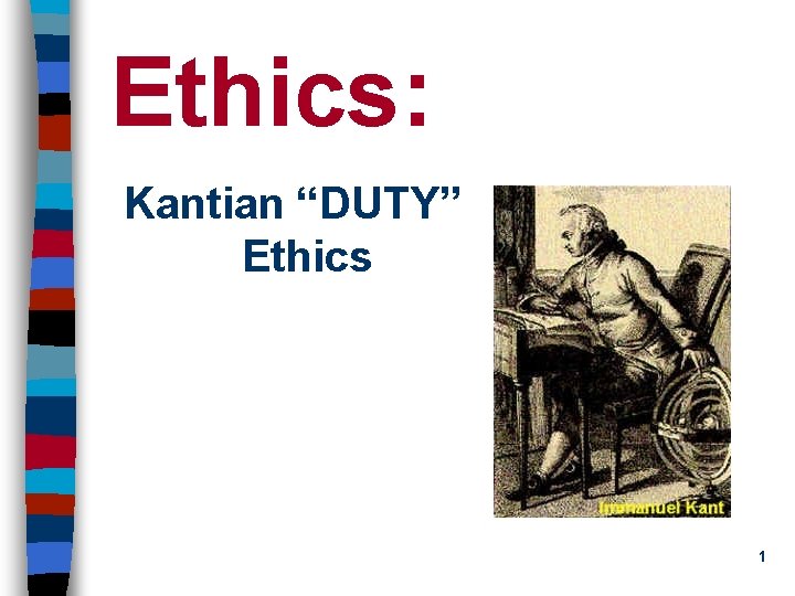 Ethics: Kantian “DUTY” Ethics 1 