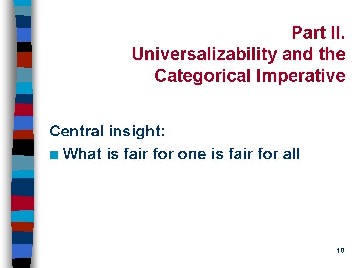 Part II. Universalizability and the Categorical Imperative Central insight: n What is fair for