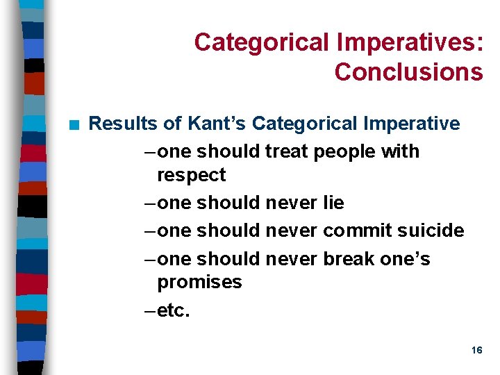 Categorical Imperatives: Conclusions n Results of Kant’s Categorical Imperative – one should treat people