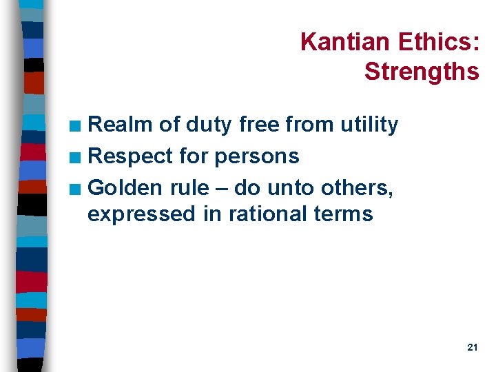 Kantian Ethics: Strengths Realm of duty free from utility n Respect for persons n
