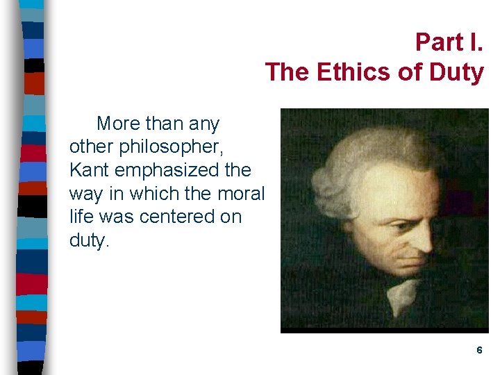 Part I. The Ethics of Duty More than any other philosopher, Kant emphasized the