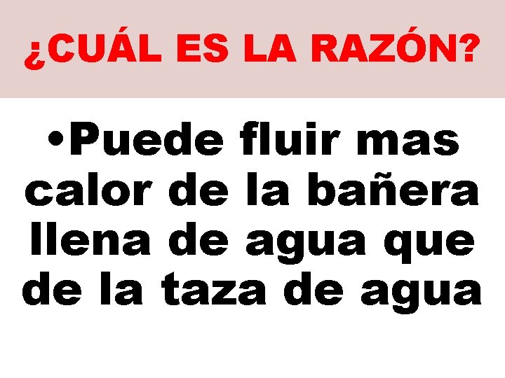 ¿CUÁL ES LA RAZÓN? • Puede fluir mas calor de la bañera llena de