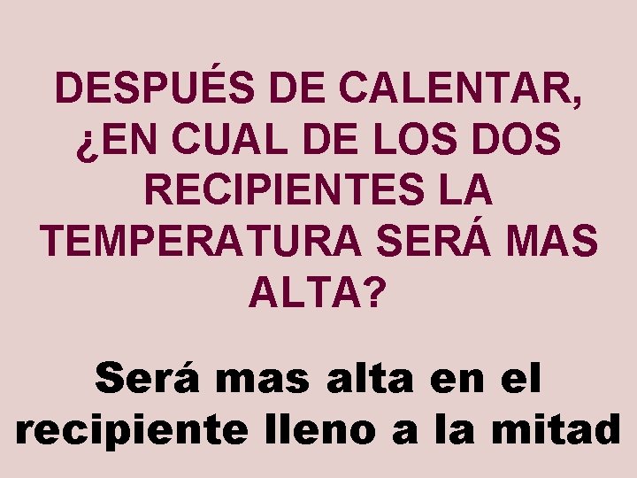 DESPUÉS DE CALENTAR, ¿EN CUAL DE LOS DOS RECIPIENTES LA TEMPERATURA SERÁ MAS ALTA?