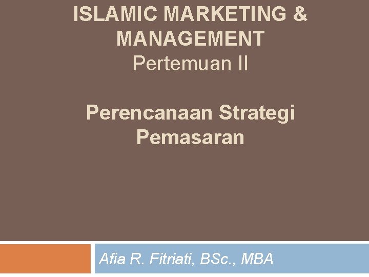 ISLAMIC MARKETING & MANAGEMENT Pertemuan II Perencanaan Strategi Pemasaran Afia R. Fitriati, BSc. ,