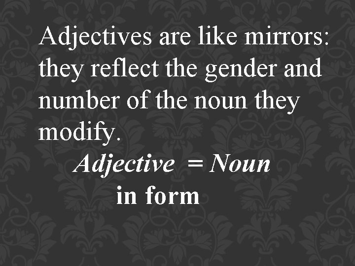 Adjectives are like mirrors: they reflect the gender and number of the noun they