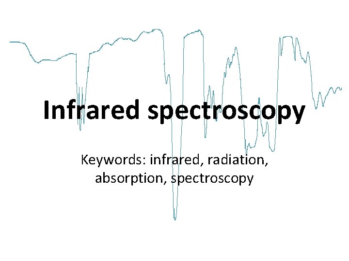 Infrared spectroscopy Keywords: infrared, radiation, absorption, spectroscopy 