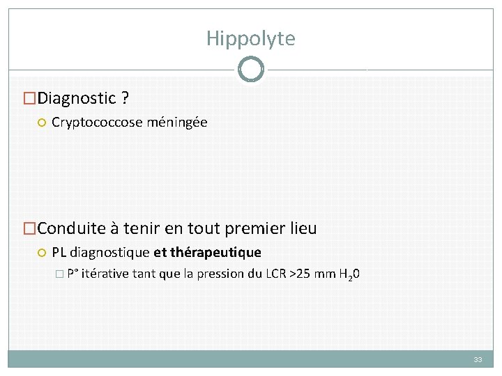 Hippolyte �Diagnostic ? Cryptococcose méningée �Conduite à tenir en tout premier lieu PL diagnostique