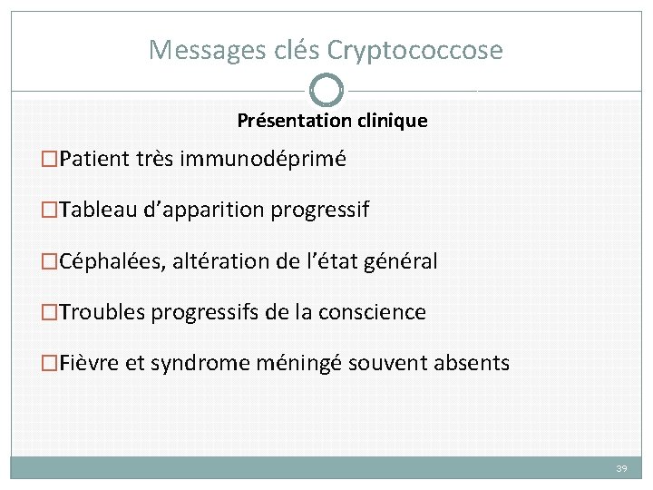 Messages clés Cryptococcose Présentation clinique �Patient très immunodéprimé �Tableau d’apparition progressif �Céphalées, altération de