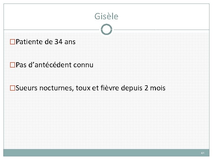 Gisèle �Patiente de 34 ans �Pas d’antécédent connu �Sueurs nocturnes, toux et fièvre depuis