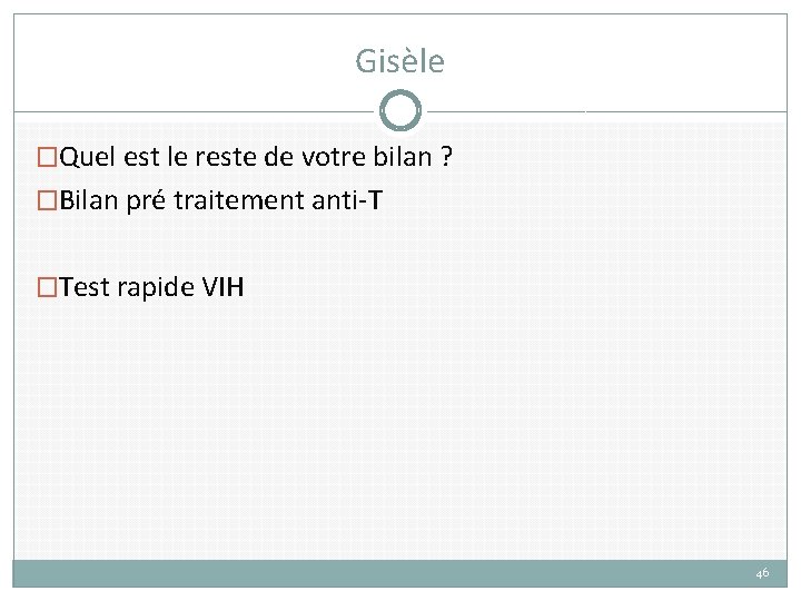 Gisèle �Quel est le reste de votre bilan ? �Bilan pré traitement anti-T �Test