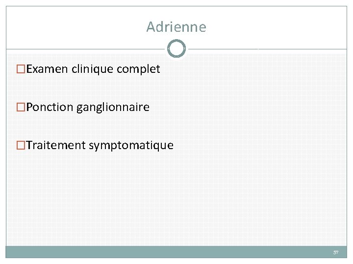 Adrienne �Examen clinique complet �Ponction ganglionnaire �Traitement symptomatique 57 