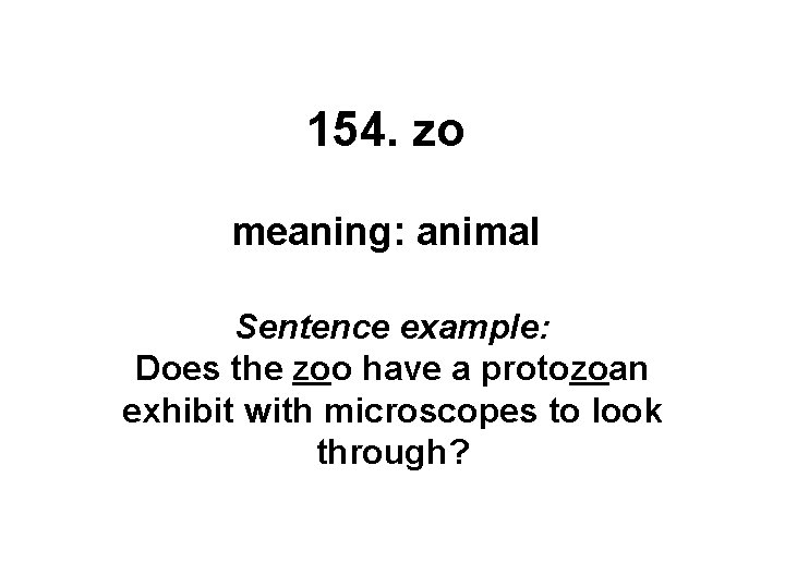 154. zo meaning: animal Sentence example: Does the zoo have a protozoan exhibit with