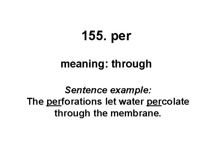 155. per meaning: through Sentence example: The perforations let water percolate through the membrane.