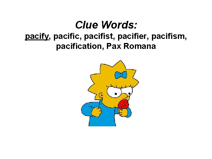 Clue Words: pacify, pacific, pacifist, pacifier, pacifism, pacification, Pax Romana 