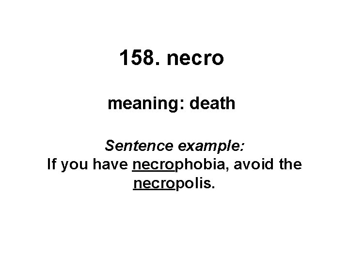 158. necro meaning: death Sentence example: If you have necrophobia, avoid the necropolis. 