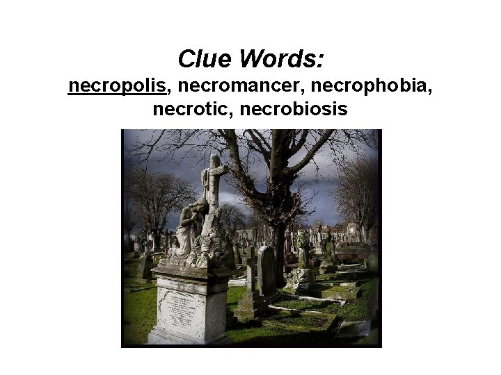 Clue Words: necropolis, necromancer, necrophobia, necrotic, necrobiosis 