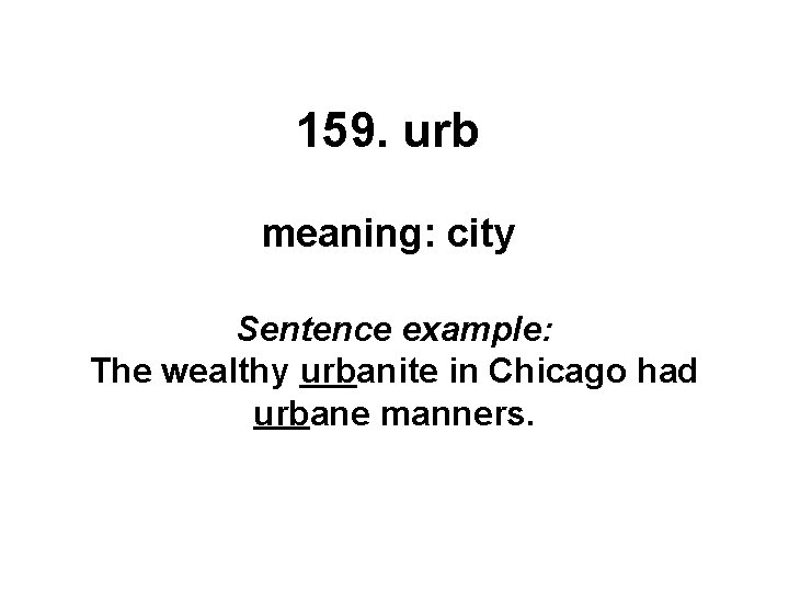 159. urb meaning: city Sentence example: The wealthy urbanite in Chicago had urbane manners.