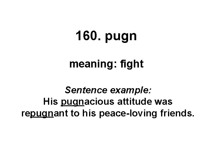 160. pugn meaning: fight Sentence example: His pugnacious attitude was repugnant to his peace-loving