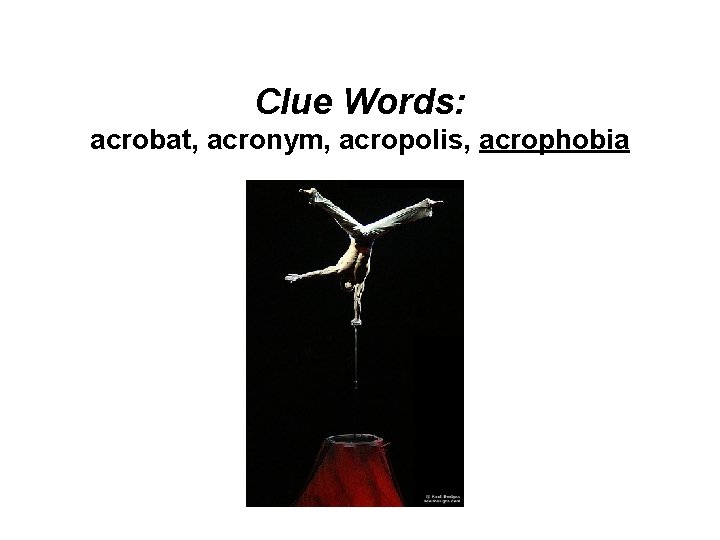 Clue Words: acrobat, acronym, acropolis, acrophobia 