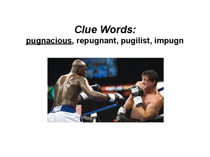 Clue Words: pugnacious, repugnant, pugilist, impugn 