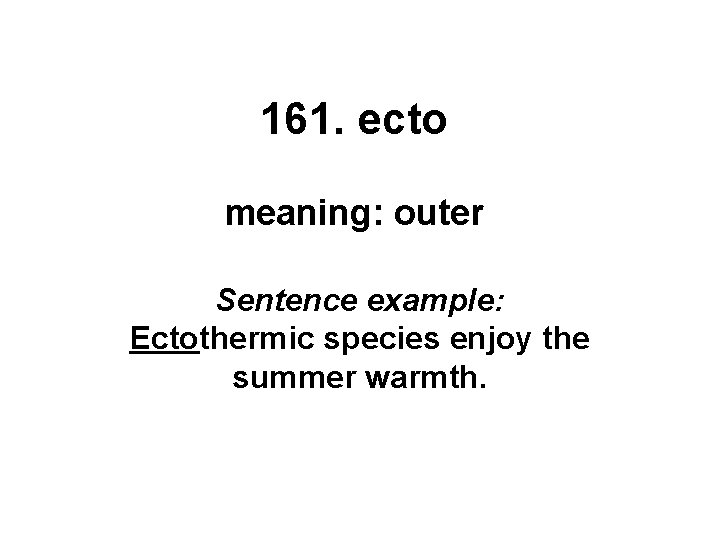 161. ecto meaning: outer Sentence example: Ectothermic species enjoy the summer warmth. 