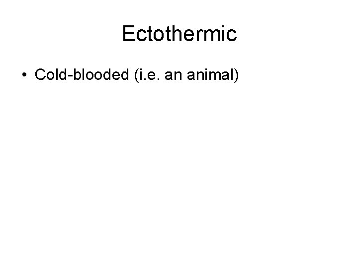 Ectothermic • Cold-blooded (i. e. an animal) 