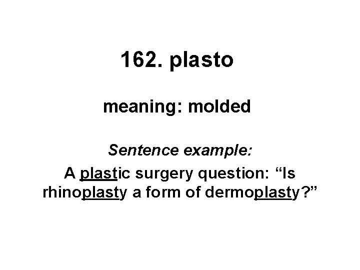 162. plasto meaning: molded Sentence example: A plastic surgery question: “Is rhinoplasty a form