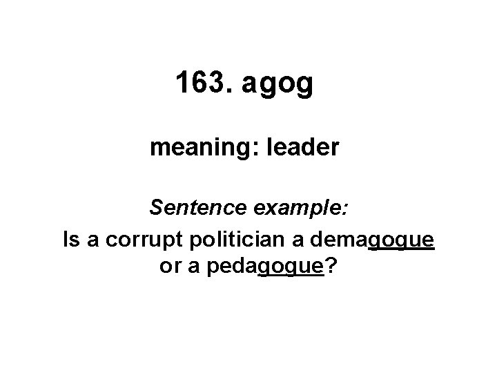 163. agog meaning: leader Sentence example: Is a corrupt politician a demagogue or a