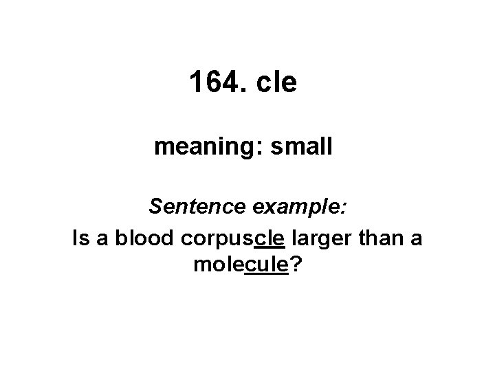 164. cle meaning: small Sentence example: Is a blood corpuscle larger than a molecule?