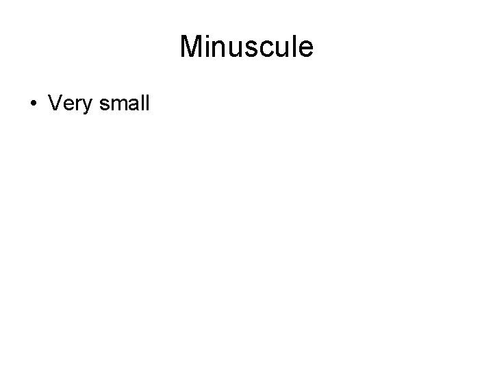 Minuscule • Very small 