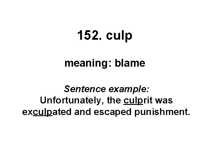 152. culp meaning: blame Sentence example: Unfortunately, the culprit was exculpated and escaped punishment.