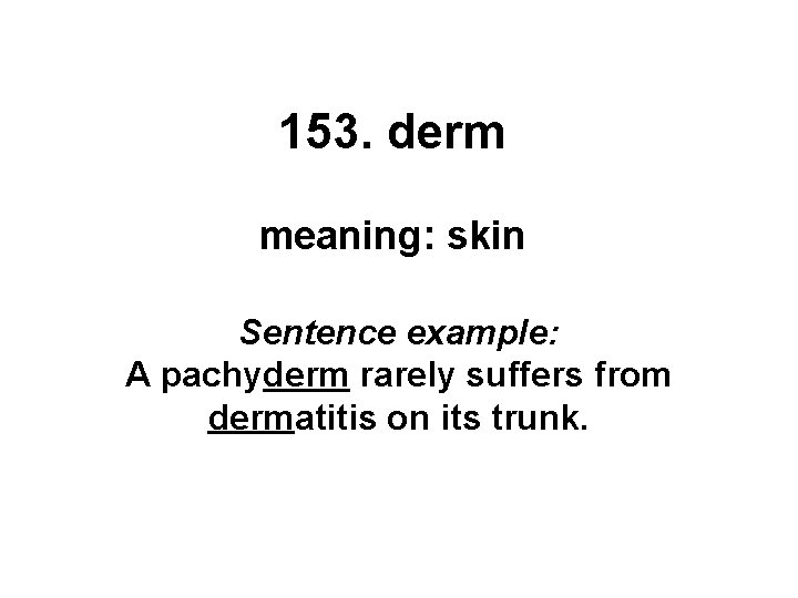 153. derm meaning: skin Sentence example: A pachyderm rarely suffers from dermatitis on its