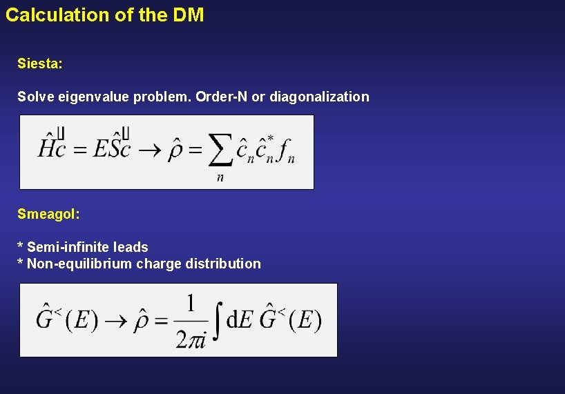 Calculation of the DM Siesta: Solve eigenvalue problem. Order-N or diagonalization Smeagol: * Semi-infinite