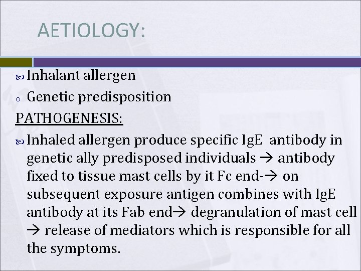 AETIOLOGY: Inhalant allergen o Genetic predisposition PATHOGENESIS: Inhaled allergen produce specific Ig. E antibody AETIOLOGY: Inhalant allergen o Genetic predisposition PATHOGENESIS: Inhaled allergen produce specific Ig. E antibody