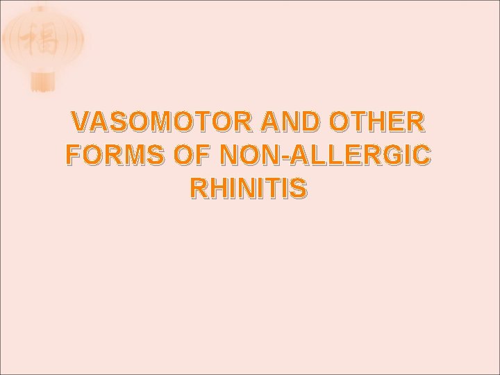 VASOMOTOR AND OTHER FORMS OF NON-ALLERGIC RHINITIS VASOMOTOR AND OTHER FORMS OF NON-ALLERGIC RHINITIS