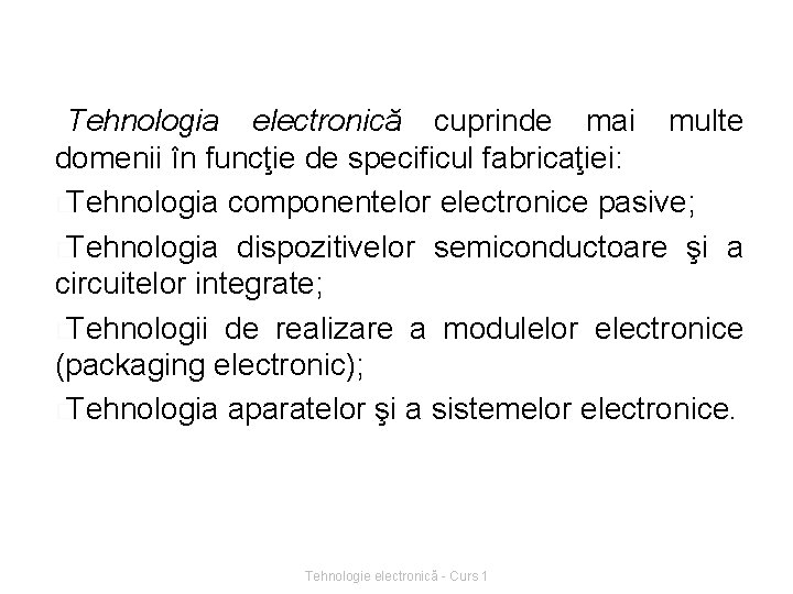 Tehnologia electronică cuprinde mai multe domenii în funcţie de specificul fabricaţiei: �Tehnologia componentelor electronice